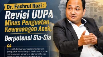Dr. Fachrul Razi: Revisi UU Pemerintahan Aceh Minus Penguatan Kewenangan Aceh, Berpotensi Sia-Sia!